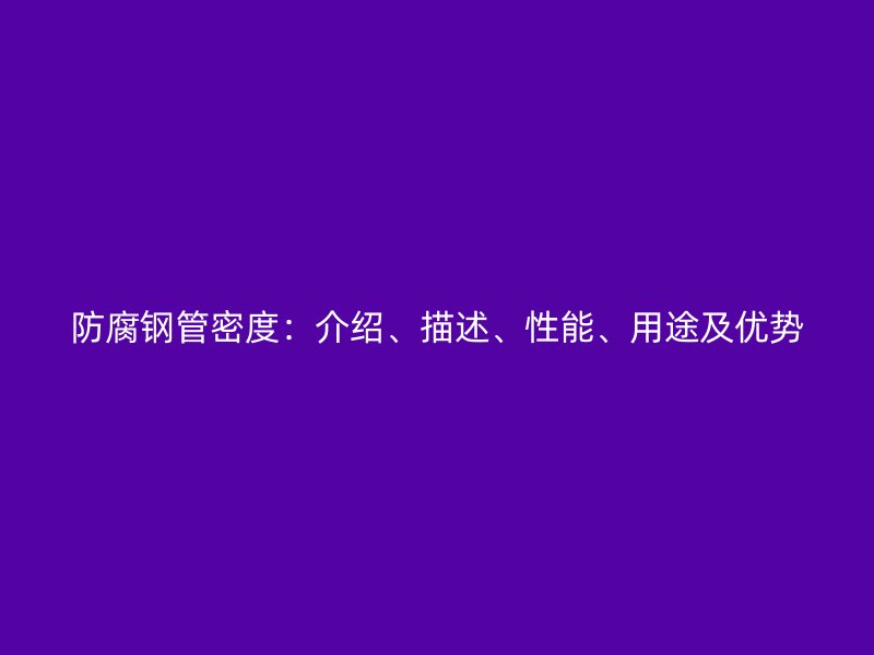 防腐鋼管密度：介紹、描述、性能、用途及優勢