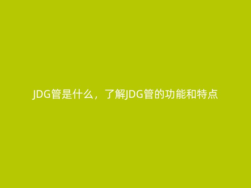 JDG管是什么，了解JDG管的功能和特點