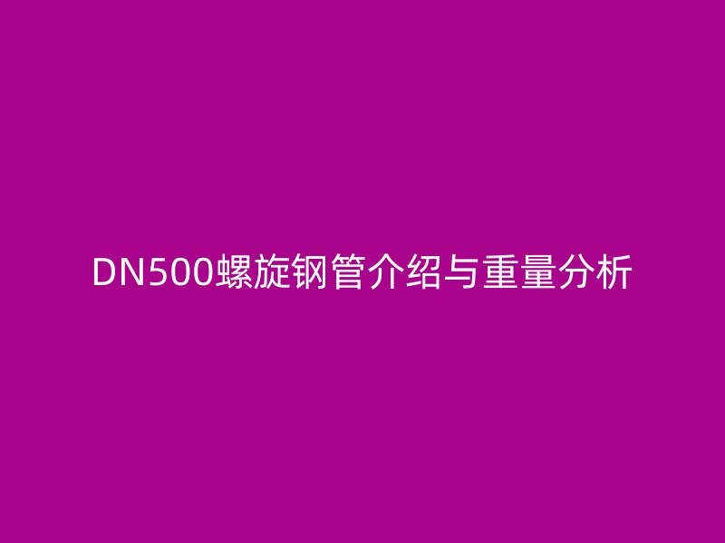 DN500螺旋鋼管介紹與重量分析