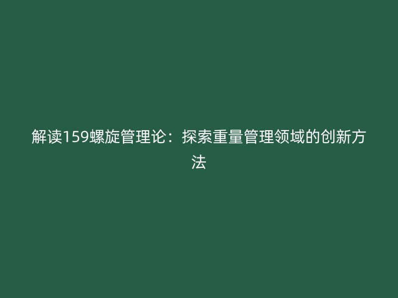 解讀159螺旋管理論:探索重量管理領域的創新方法