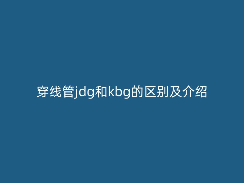 穿線管jdg和kbg的區別及介紹