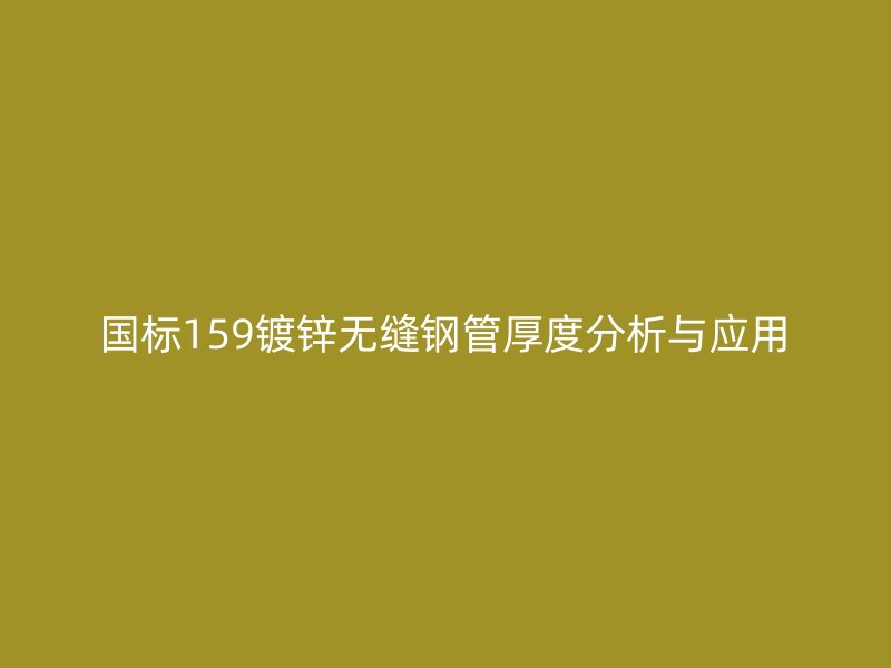 國標(biāo)159鍍鋅無縫鋼管厚度分析與應(yīng)用