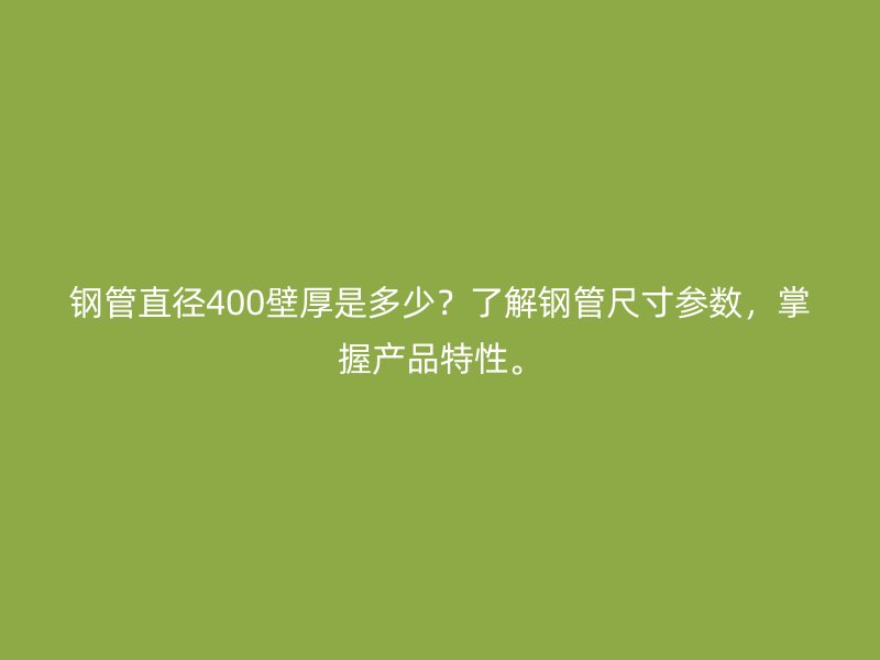 鋼管直徑400壁厚是多少？了解鋼管尺寸參數(shù)，掌握產品特性。