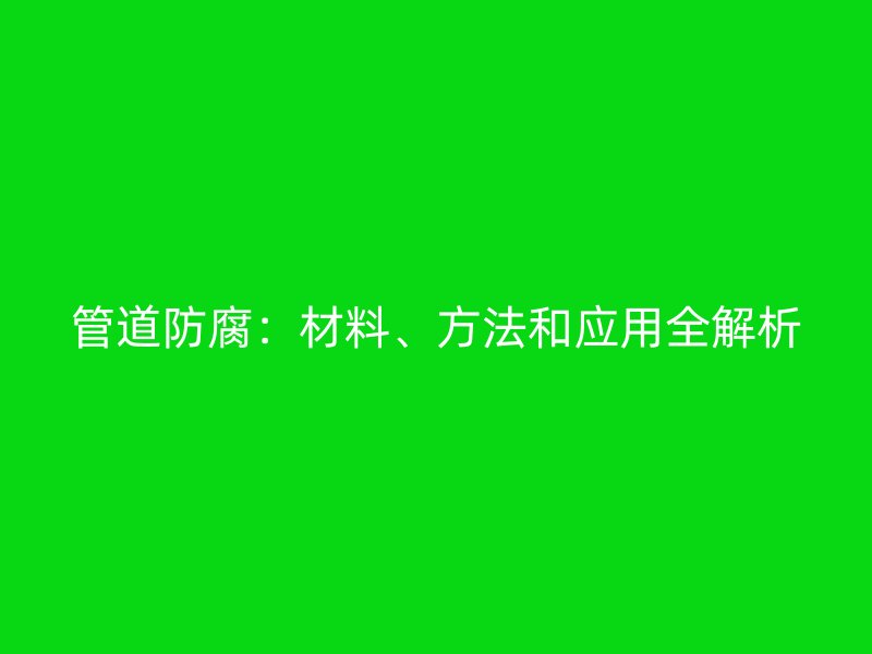 管道防腐：材料、方法和應用全解析