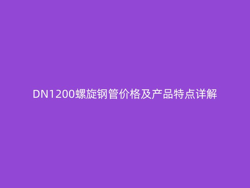 DN1200螺旋鋼管價格及產品特點詳解