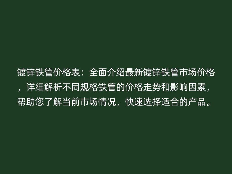鍍鋅鐵管價格表：全面介紹最新鍍鋅鐵管市場價格，詳細解析不同規(guī)格鐵管的價格走勢和影響因素，幫助您了解當(dāng)前市場情況，快速選擇適合的產(chǎn)品。