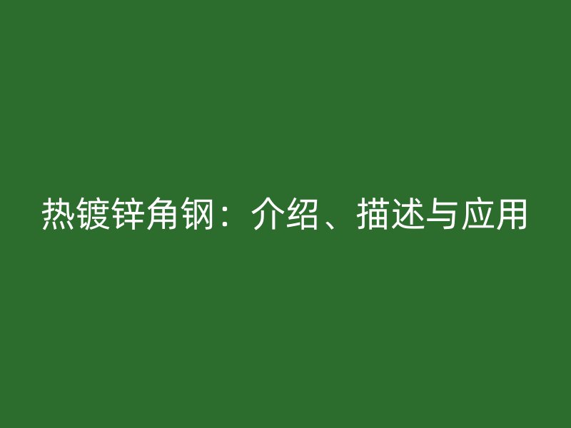熱鍍鋅角鋼：介紹、描述與應用