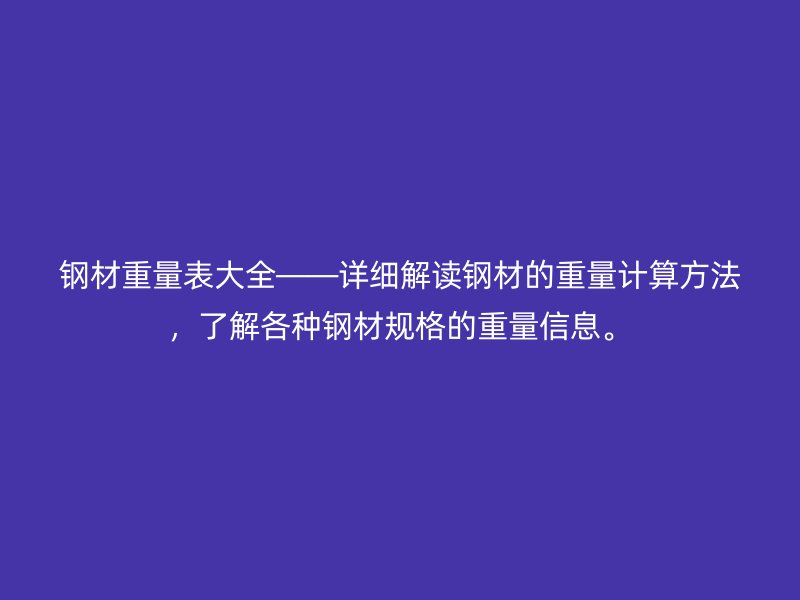 鋼材重量表大全——詳細解讀鋼材的重量計算方法,了解各種鋼材規格的重量信息。