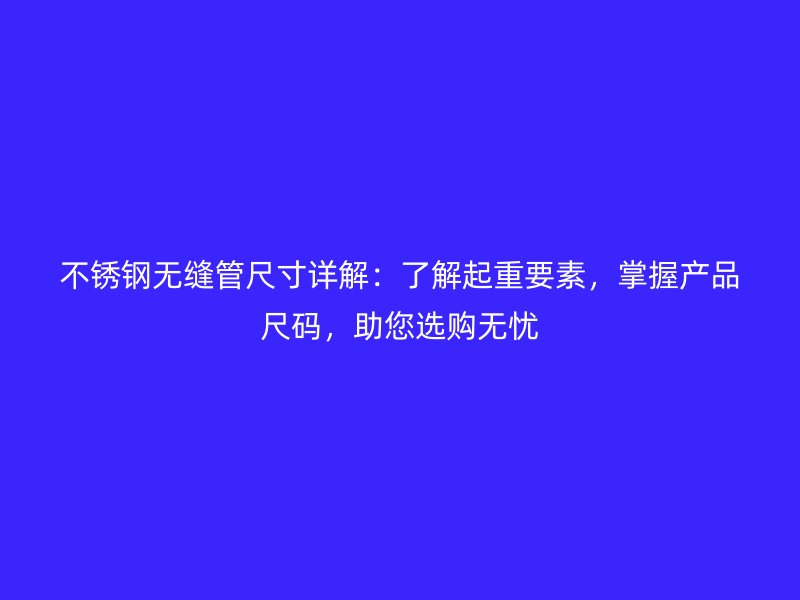 不銹鋼無縫管尺寸詳解：了解起重要素，掌握產品尺碼，助您選購無憂