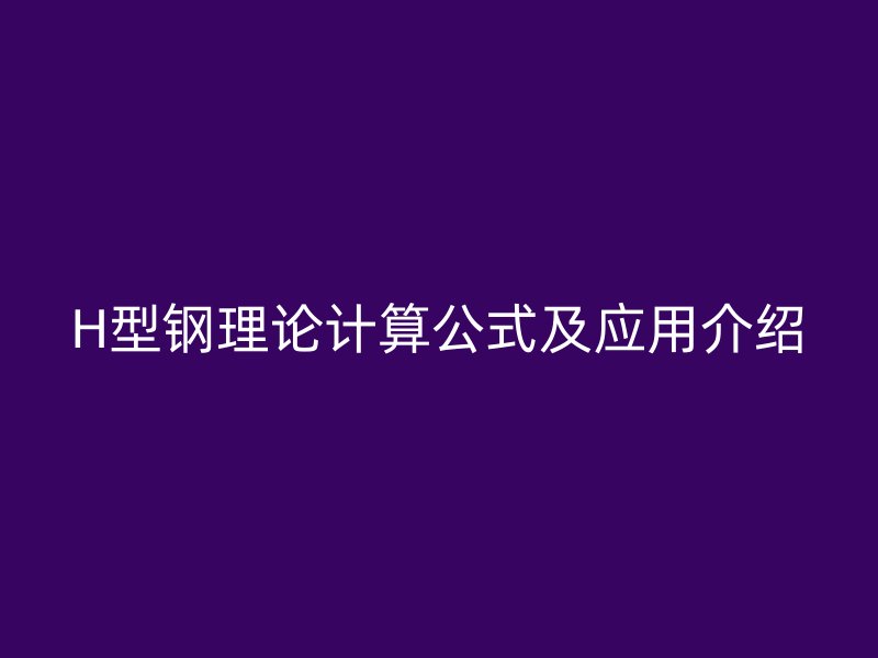 H型鋼理論計算公式及應用介紹