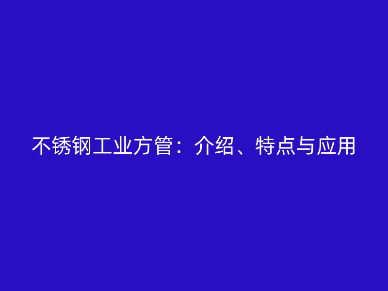 不銹鋼工業方管：介紹、特點與應用