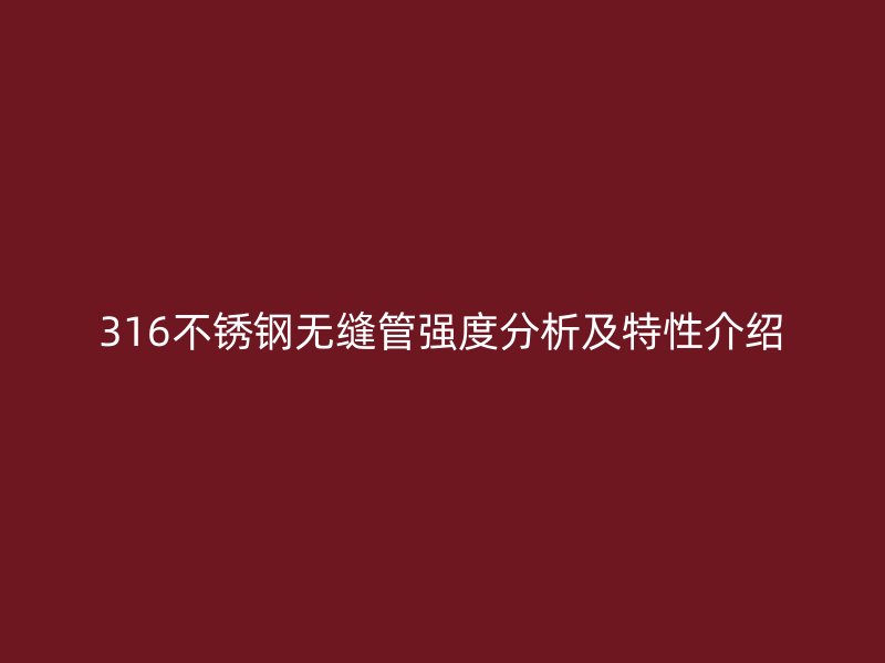316不銹鋼無縫管強(qiáng)度分析及特性介紹