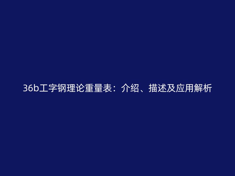 36b工字鋼理論重量表：介紹、描述及應用解析