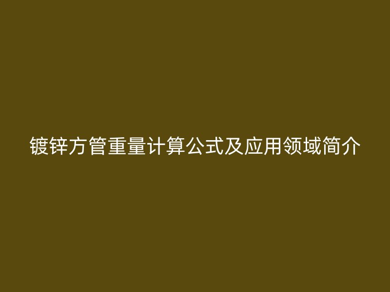 鍍鋅方管重量計算公式及應用領域簡介