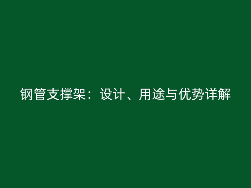 鋼管支撐架：設(shè)計、用途與優(yōu)勢詳解