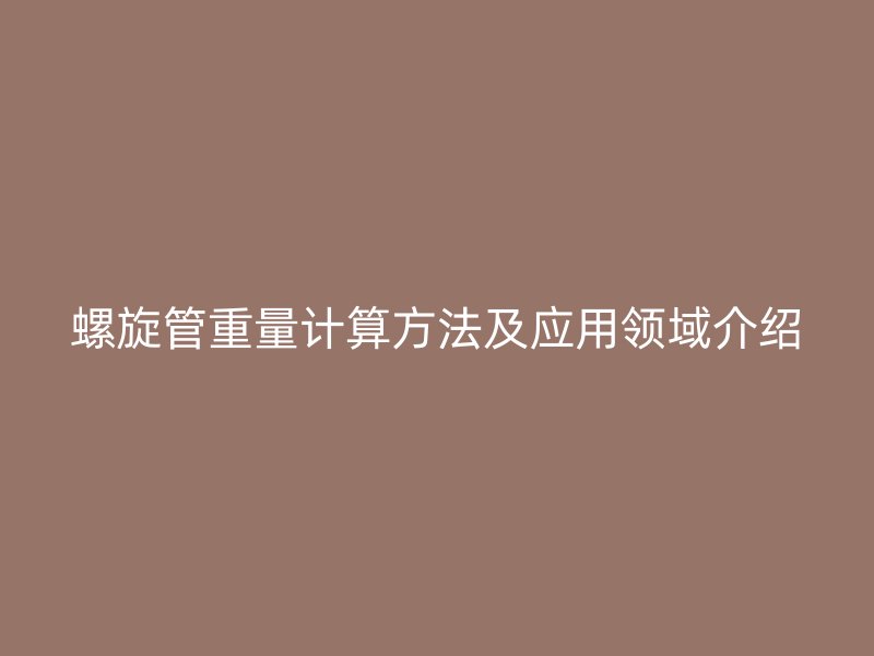螺旋管重量計算方法及應用領域介紹