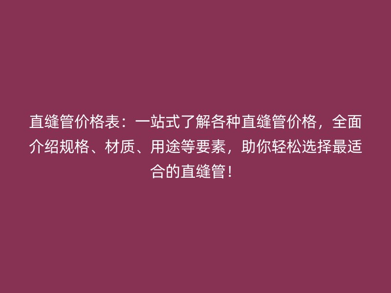 直縫管價格表：一站式了解各種直縫管價格，全面介紹規格、材質、用途等要素，助你輕松選擇最適合的直縫管！