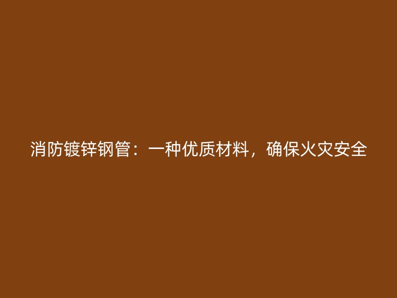 消防鍍鋅鋼管:一種優質材料,確保火災安全