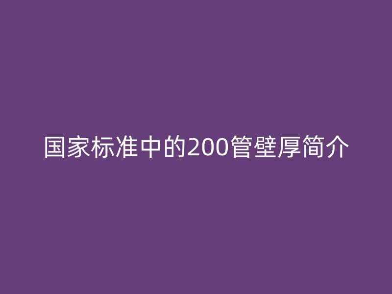 國家標(biāo)準(zhǔn)中的200管壁厚簡介