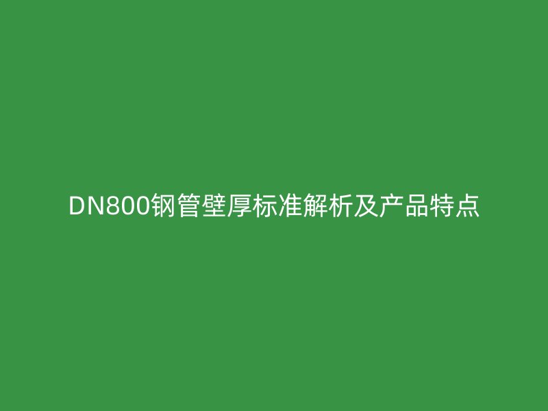 DN800鋼管壁厚標準解析及產品特點