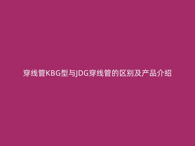 穿線管KBG型與JDG穿線管的區別及產品介紹