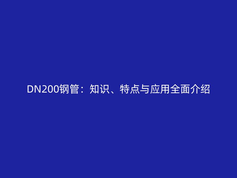 DN200鋼管：知識、特點與應用全面介紹