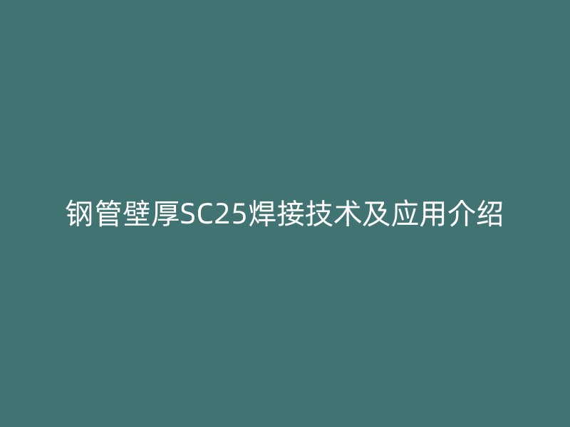 鋼管壁厚SC25焊接技術及應用介紹