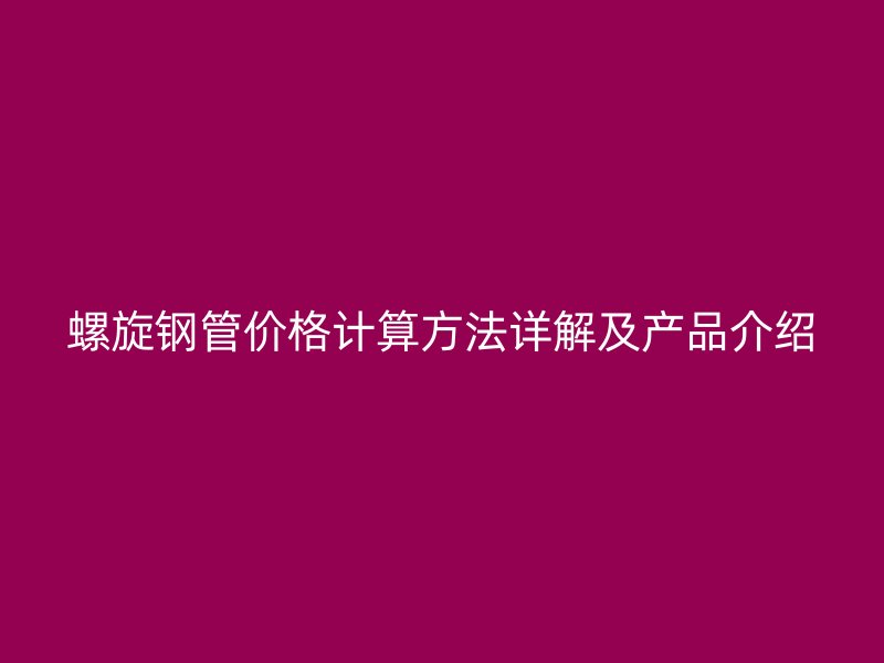 螺旋鋼管價格計算方法詳解及產品介紹