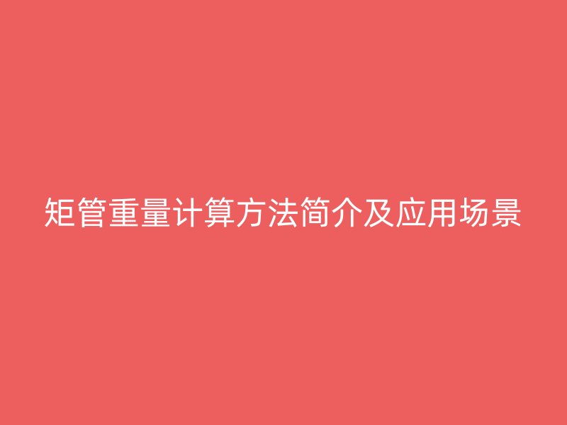 矩管重量計(jì)算方法簡(jiǎn)介及應(yīng)用場(chǎng)景