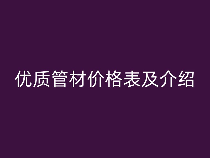 優質管材價格表及介紹