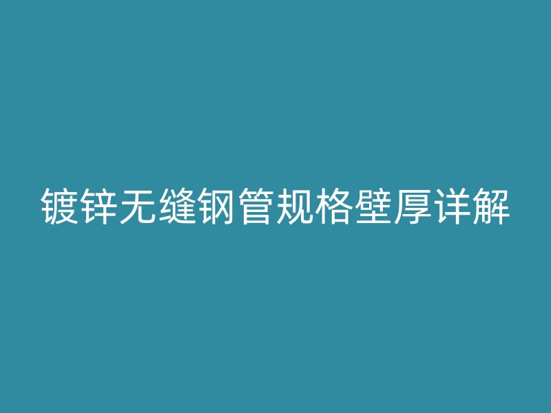 鍍鋅無縫鋼管規格壁厚詳解