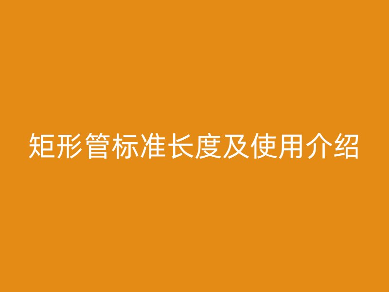 矩形管標(biāo)準(zhǔn)長度及使用介紹