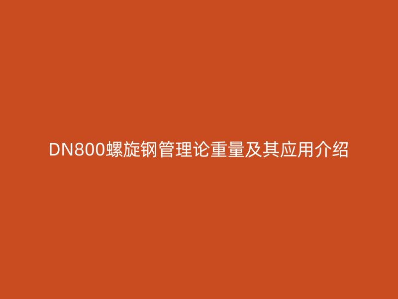 DN800螺旋鋼管理論重量及其應(yīng)用介紹