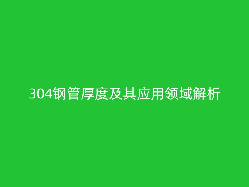 304鋼管厚度及其應用領域解析