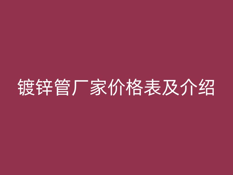 鍍鋅管廠家價(jià)格表及介紹