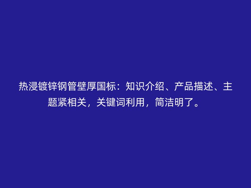 熱浸鍍鋅鋼管壁厚國標：知識介紹、產品描述、主題緊相關，關鍵詞利用，簡潔明了。