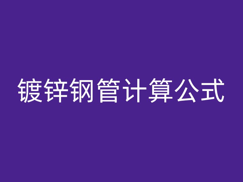 鍍鋅鋼管計(jì)算公式