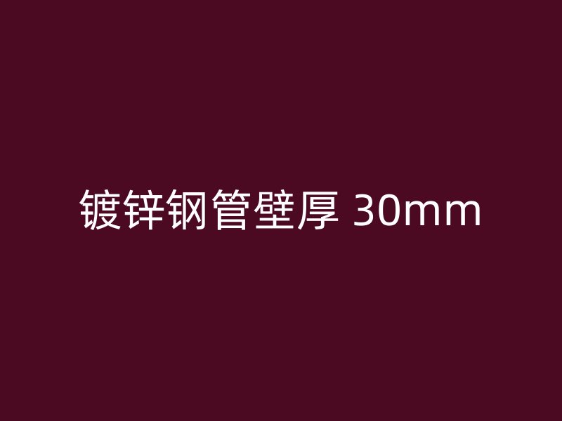 鍍鋅鋼管壁厚 30mm