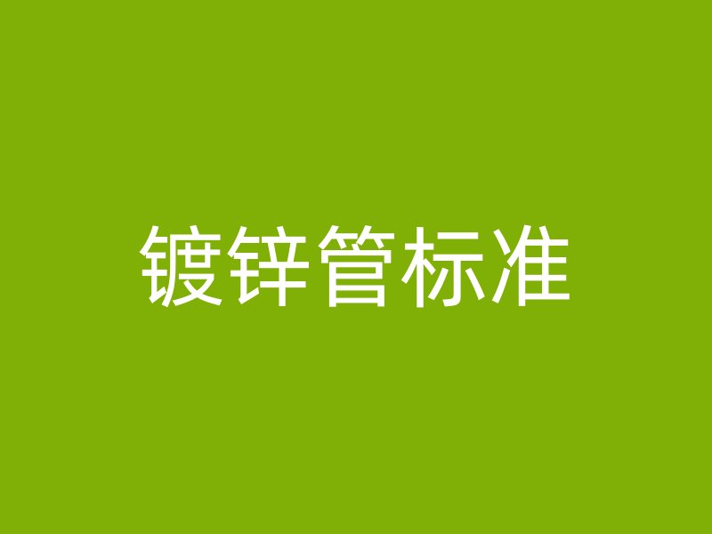 鍍鋅管標(biāo)準(zhǔn)