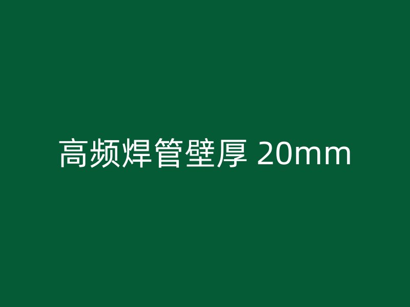 高頻焊管壁厚 20mm